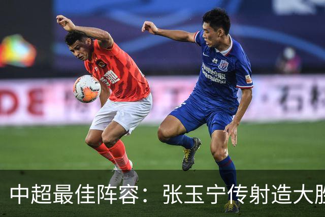 中超最佳阵容：张玉宁传射造大胜 斯坦丘一球制胜笑傲德比