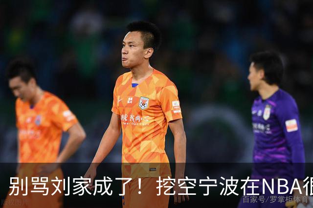 别骂刘家成了！挖空宁波在NBA很常见，只是在人情联赛显得不厚道