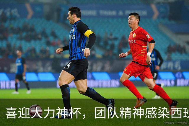 喜迎大力神杯，团队精神感染西班牙人