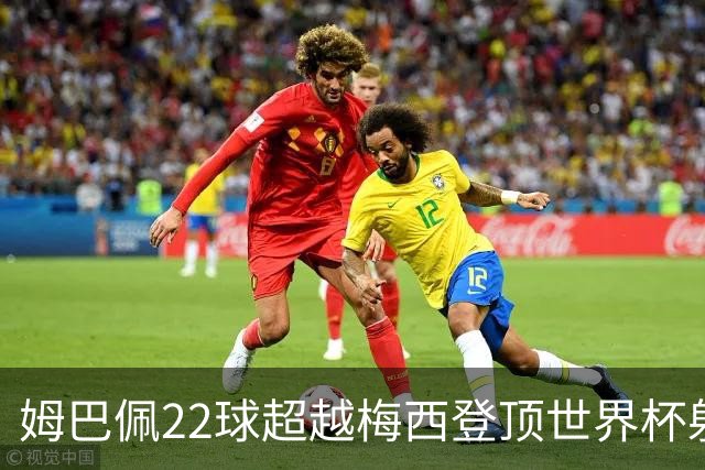 姆巴佩22球超越梅西登顶世界杯射手王，法国巨星：他明天肯定进球