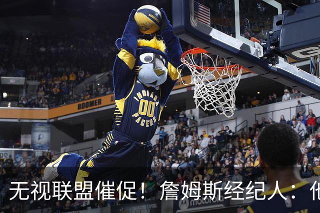 无视联盟催促！詹姆斯经纪人：他现在还没想好下家，不会公布决定