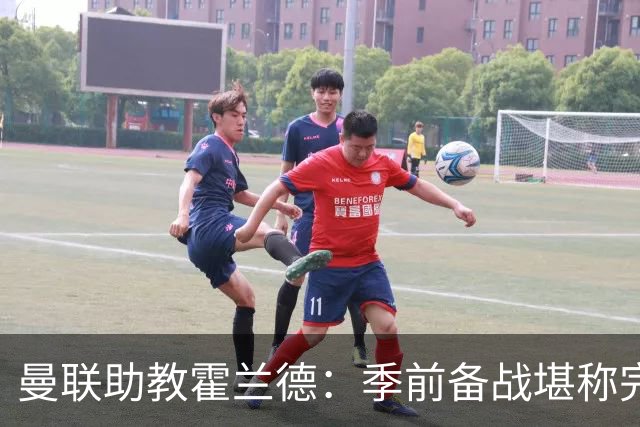 曼联助教霍兰德：季前备战堪称完美，对新赛季充满信心