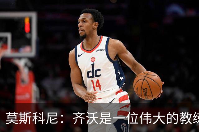 莫斯科尼：齐沃是一位伟大的教练，我每天都努力向皮奥学习