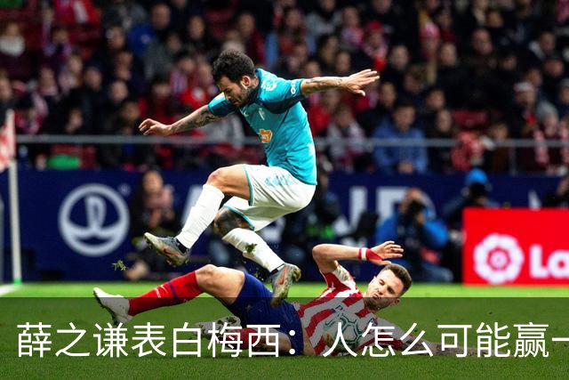薛之谦表白梅西：人怎么可能赢一辈子对吧，但爱你一定是一辈子