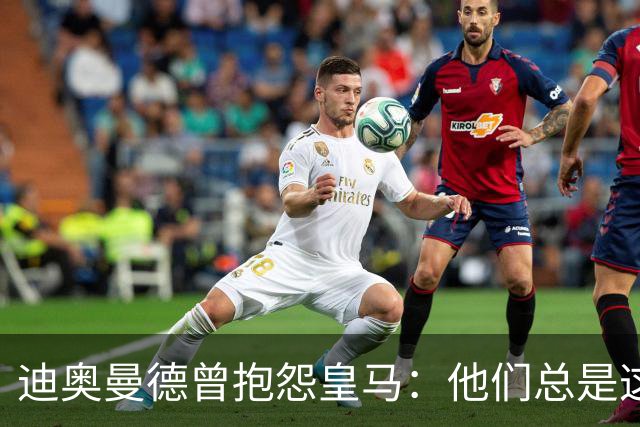 迪奥曼德曾抱怨皇马：他们总是这样，总能从裁判决定中受益