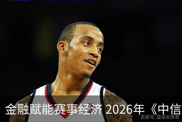 金融赋能赛事经济 2026年《中信银行·湘超第一视角》启动上线