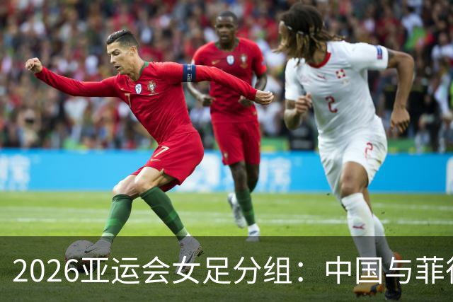 2026亚运会女足分组：中国与菲律宾、乌兹别克斯坦、中国香港同组