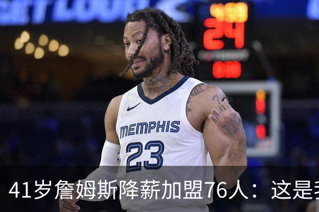 41岁詹姆斯降薪加盟76人：这是我最后的决定